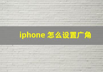 iphone 怎么设置广角